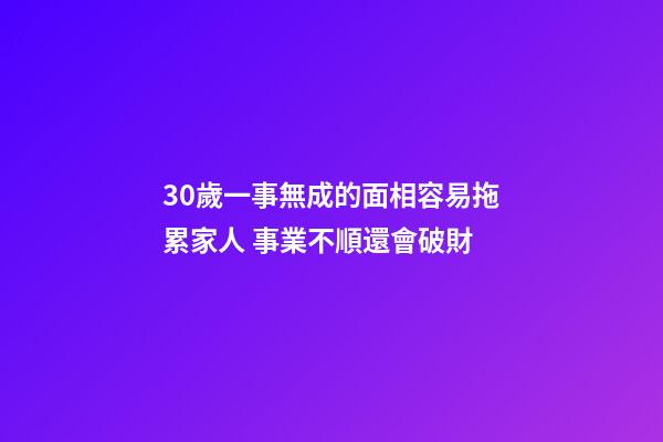 30歲一事無成的面相容易拖累家人 事業不順還會破財